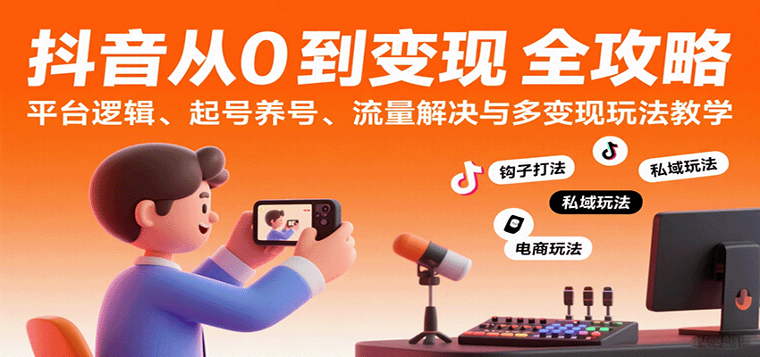 图片[1]-抖音从0到变现认知课：平台逻辑、起号养号、流量解决与多变现玩法教学_生财有道创业网-生财有道