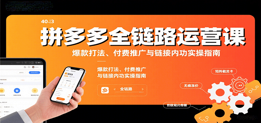 图片[1]-拼多多全链路运营课，爆款打法、付费推广与链接内功实操指南_生财有道创业网-生财有道