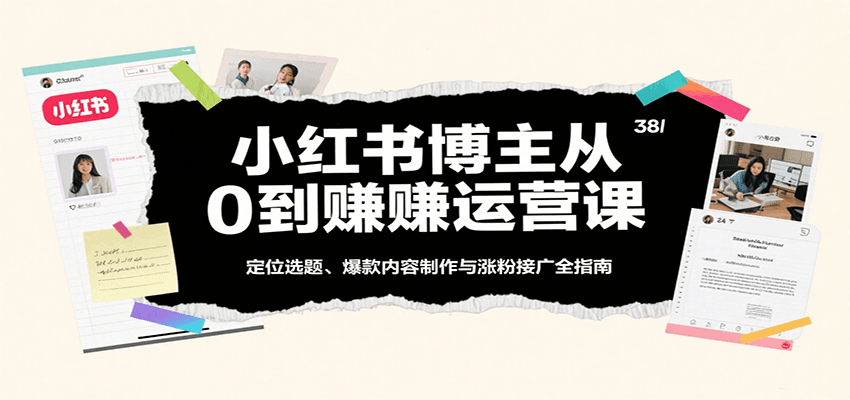 图片[1]-小红书博主从0到赚运营课：定位选题、爆款内容制作与涨粉接广全指南_生财有道创业网-生财有道