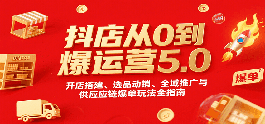 图片[1]-抖店从0到爆运营5.0，开店搭建、选品动销、全域推广与供应链爆单玩法全指南_生财有道创业网-生财有道