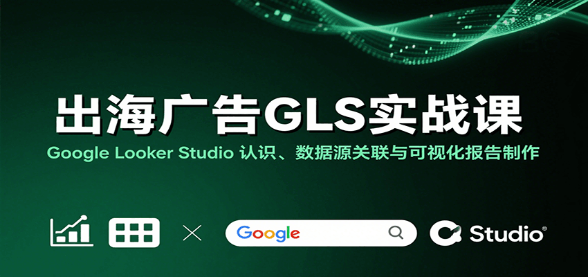 图片[1]-出海广告GLS实战课：Google Looker Studio 认识、数据源关联与可视化报告制作_生财有道创业网-生财有道