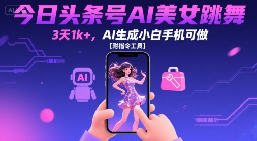今日头条号AI美女跳舞，3天1k+，AI生成小白手机可做【附指令工具】——生财有道创业项目网