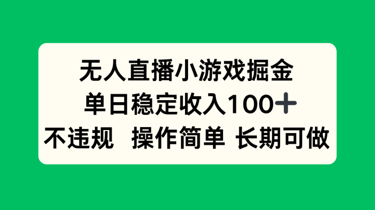 （15848期）无人直播小游戏掘金，单日稳定收入100+，不违规操作简单 长期可做_生财有道创业项目网