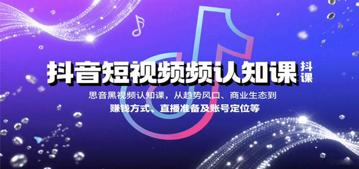 抖音短视频认知课，从趋势风口、商业生态到赚钱方式、直播准备及账号定位等_生财有道创业网