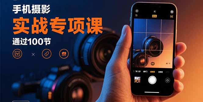 （15867期）手机摄影实战专项课：通过100节实操课程实现从入门到精通的技能进阶_生财有道创业项目网