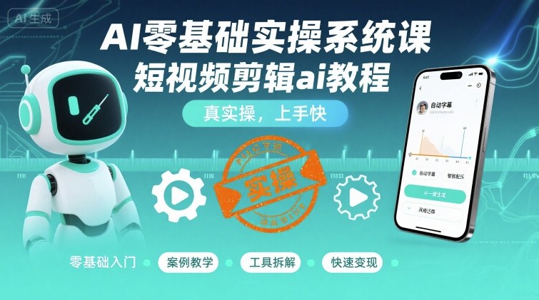 图片[1]-AI零基础实操系统课，短视频剪辑ai教程，真实操，上手快——生财有道创业项目网-生财有道