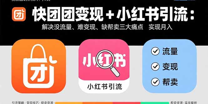 （15877期）快团团变现+小红书引流：解决没流量、难变现、缺帮卖三大痛点 实现月入3w+_生财有道创业项目网