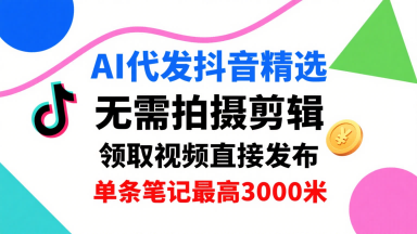 AI代发抖音精选，领取视频直接发布，单号每天领取3条，单条笔记最高3k，无需拍摄剪辑，懒人福利——生财有道创业项目网