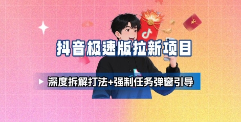 抖音极速版拉新项目_深度拆解打法+强制任务弹窗引导——生财有道创业项目网