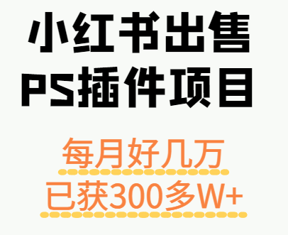 小红书出售PS插件项目，每月都收入好几万，长期操作已获利300多W+_生财有道创业网
