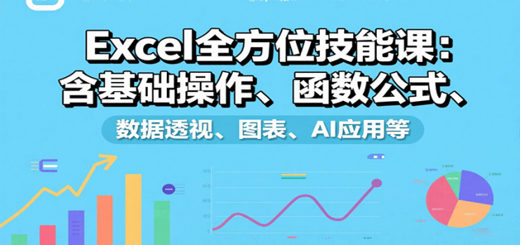 Excel全方位技能课：含基础操作、函数公式、数据透视、图表、AI应用等_生财有道创业网