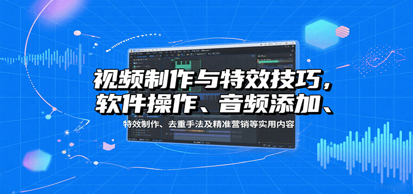 图片[1]-视频制作与特效技巧，软件操作、音频添加、特效制作、去重手法及精准营销等实用内容_生财有道创业网-生财有道