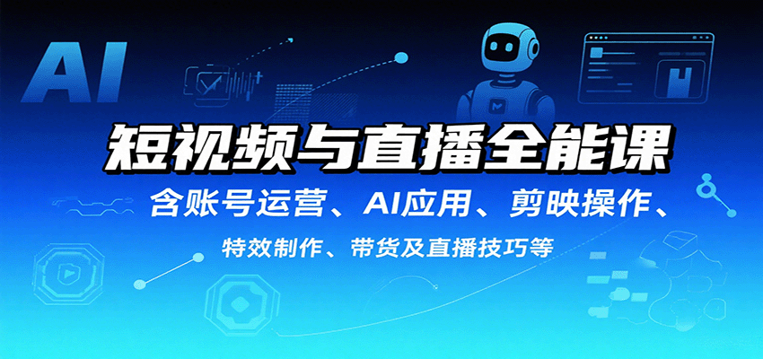 图片[1]-短视频与直播全能课，含账号运营、AI应用、剪映操作、特效制作、带货及直播技巧等_生财有道创业网-生财有道