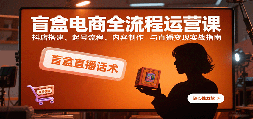 图片[1]-盲盒电商全流程运营课：抖店搭建、起号流程、内容制作与直播变现实战指南_生财有道创业网-生财有道