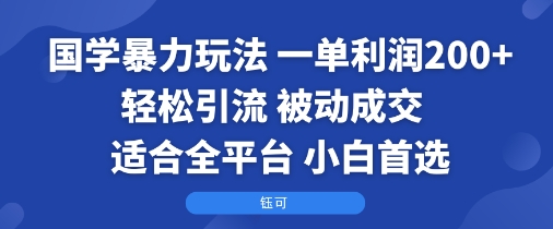 国学暴力玩法：一单利润2张+轻松引流 被动成交  适合全平台   小白首选——生财有道创业项目网