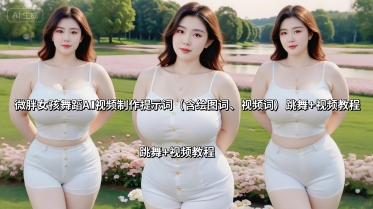 微胖女孩舞蹈AI视频制作提示词（含绘图词、视频词） 跳舞+视频教程——生财有道创业项目网