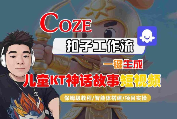 Coze智能体工作流一键生成儿童卡通神话故事短视频，保姆级教程-智能体搭建-项目实操——生财有道创业项目网