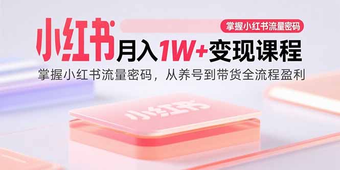 （15885期）小红书月入1W+变现课程：掌握小红书流量密码，从养号到带货全流程盈利_生财有道创业项目网
