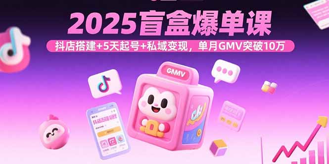 （15922期）2025盲盒爆单课，抖店搭建+5天起号+私域变现，单月GMV突破10万_生财有道创业项目网