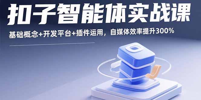 （15922期）扣子智能体实战课，基础概念+开发平台+插件运用，自媒体效率提升300%_生财有道创业项目网