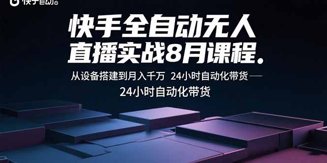 （15892期）快手全自动无人直播实战8月课程：从设备搭建到月入千万 24小时自动化带货_生财有道创业项目网