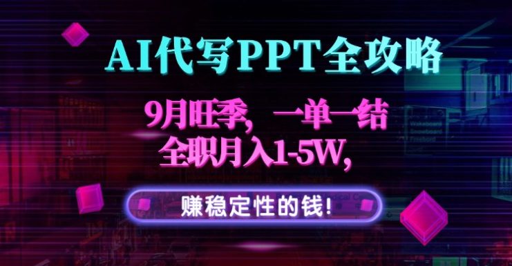 （15915期）AI代写PPT全攻略，9月旺季，一单一结，全职月入1-5W，赚稳定性的钱！_生财有道创业项目网