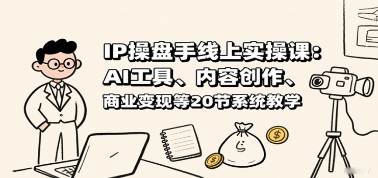 IP操盘手线上实操课:AI工具、内容创作、商业变现等20节系统教学_生财有道创业网