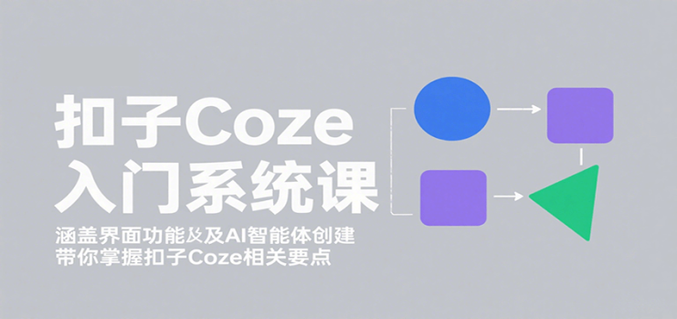 扣子Coze入门系统课：涵盖界面功能及AI智能体创建，带你掌握扣子Coze相关要点_生财有道创业网