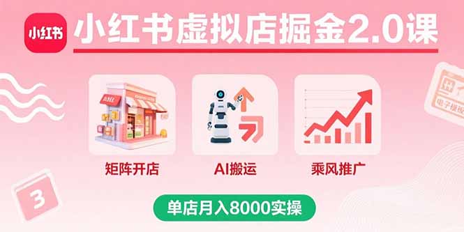 （15929期）小红书虚拟店掘金2.0课，矩阵开店+AI搬运+乘风推广，单店月入8000实操_生财有道创业项目网