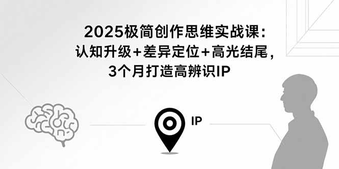 （15928期）2025极简创作思维实战课：认知升级+差异定位+高光结尾，3个月打造高辨识IP_生财有道创业项目网
