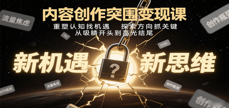 内容创作突围变现课：重塑认知找机遇，探索方向抓关键，从吸睛开头到高光结尾_生财有道创业网