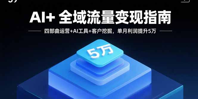 （15940期）AI+全域流量变现指南，四部曲运营+AI工具+客户挖掘，单月利润提升5万_生财有道创业项目网