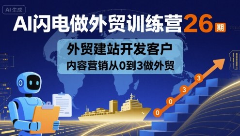 AI闪电做外贸训练营26期，外贸建站开发客户内容营销从0到3做外贸——生财有道创业项目网