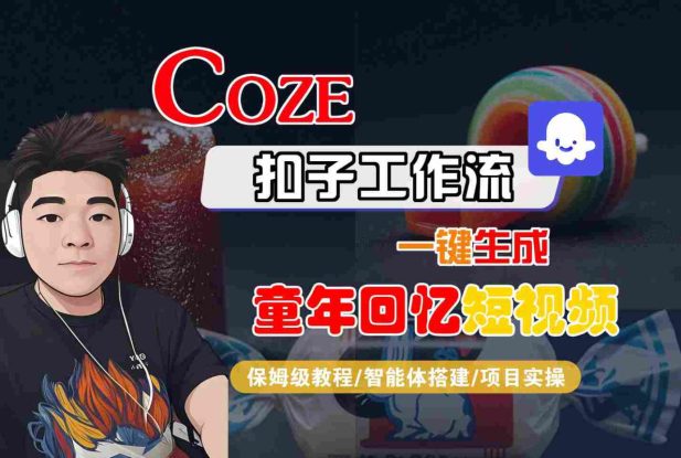 Coze扣子智能体工作流一键生成童年回忆短视频，全流程保姆级教学——生财有道创业项目网