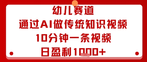 幼儿赛道：通过AI做传统知识视频，10分钟一条视频，日盈利多张——生财有道创业项目网
