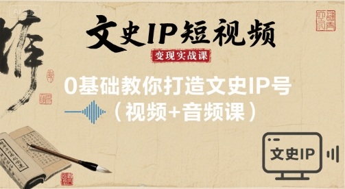 文史IP短视频变现实战课，0基础教你打造文史IP号(视频+音频课)——生财有道创业项目网
