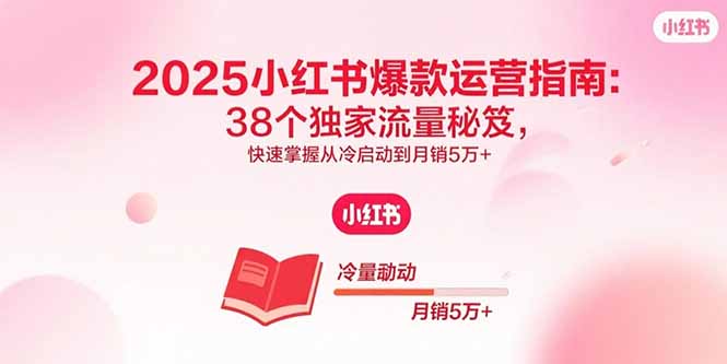 （15946期）2025小红书爆款运营指南：38个独家流量秘笈，快速掌握从冷启动到月销5万+_生财有道创业项目网