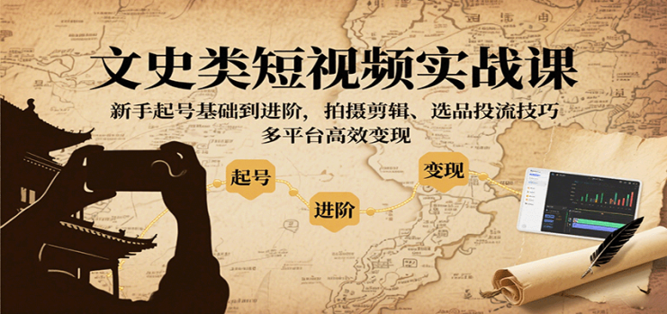 文史类短视频实战课，新手起号基础到进阶，拍摄剪辑、选品投流技巧，多平台高效变现_生财有道创业网