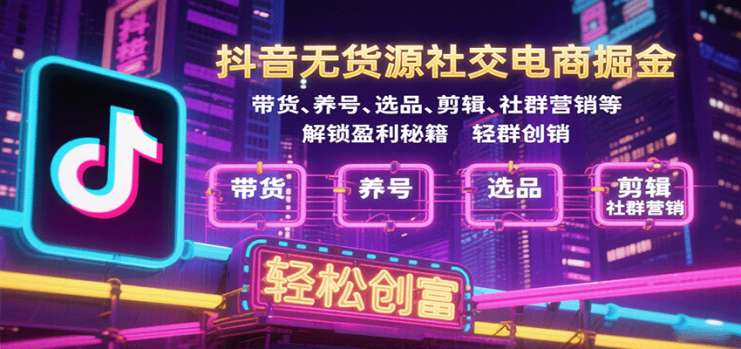 抖音无货源社交电商掘金，带货、养号、选品、剪辑、社群营销等解锁盈利秘籍轻松创富_生财有道创业网