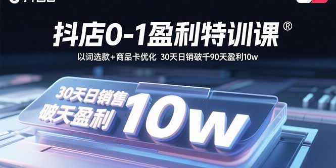 （15956期）抖店0-1盈利特训课：以词选款+商品卡优化 30天日销破千90天盈利10w_生财有道创业项目网