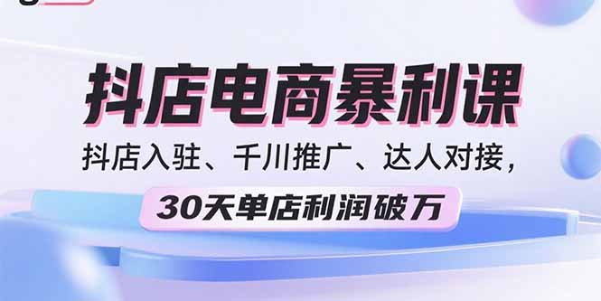 （15954期）2025抖店电商暴利课，抖店入驻、千川推广、达人对接，30天单店利润破万_生财有道创业项目网