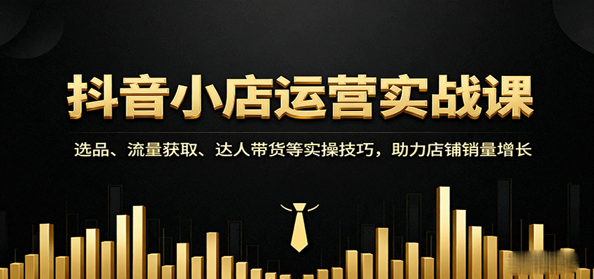 图片[1]-抖音小店运营实战课：选品、流量获取、达人带货等实操技巧，助力店铺销量增长_生财有道创业网-生财有道