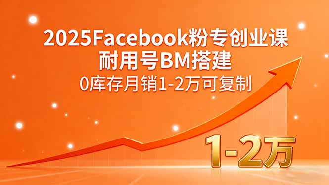 （15964期）2025Facebook粉专创业课，耐用号BM搭建，0库存月销1-2万可复制_生财有道创业项目网