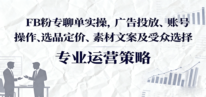 图片[1]-FB粉专聊单实操，广告投放、账号操作、选品定价、素材文案及受众选择_生财有道创业网-生财有道