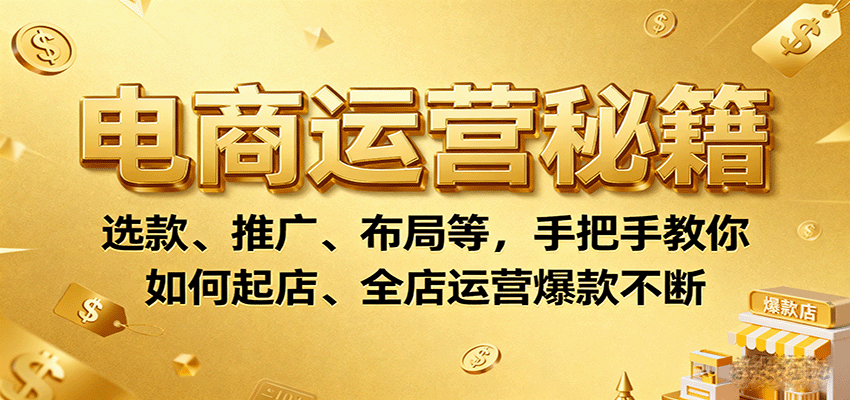 图片[1]-电商运营秘籍：选款、推广、布局等，手把手教你如何起店、全店运营爆款不断_生财有道创业网-生财有道