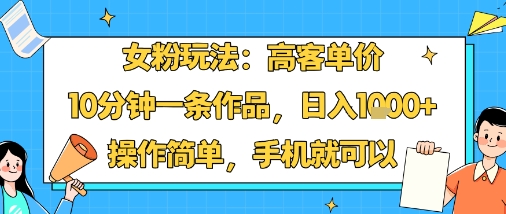 女粉玩法：高客单价，10分钟一条作品，日入1k+操作简单，手机就可以——生财有道创业项目网