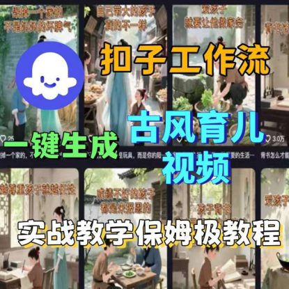 Coze扣子工作流一键生成古风育儿视频，实战教学保姆级教程——生财有道创业项目网