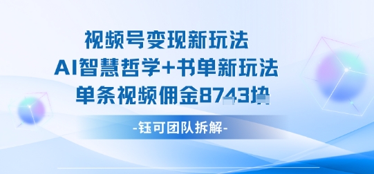 视频号变现新玩法，AI智慧哲学+书单新玩法，单条视频佣金1k+——生财有道创业项目网