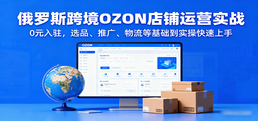 图片[1]-俄罗斯跨境OZON店铺运营实战，0元入驻，选品、推广、物流等基础到实操快速上手_生财有道创业网-生财有道
