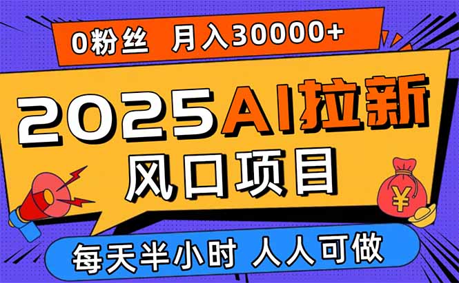 图片[1]-（15984期）2025AI拉新风口项目，0粉0基础月入30000+新手小白轻松学会_生财有道创业项目网-生财有道